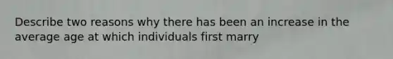 Describe two reasons why there has been an increase in the average age at which individuals first marry