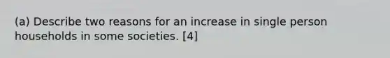 (a) Describe two reasons for an increase in single person households in some societies. [4]