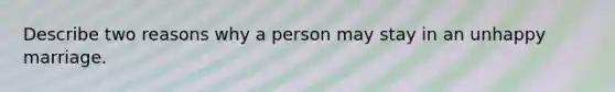 Describe two reasons why a person may stay in an unhappy marriage.