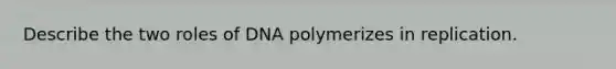 Describe the two roles of DNA polymerizes in replication.