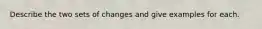 Describe the two sets of changes and give examples for each.