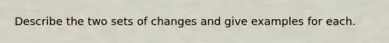 Describe the two sets of changes and give examples for each.