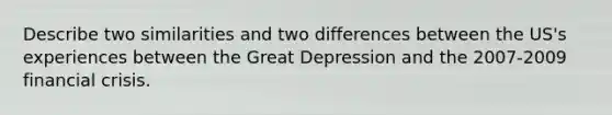 Describe two similarities and two differences between the US's experiences between the Great Depression and the 2007-2009 financial crisis.