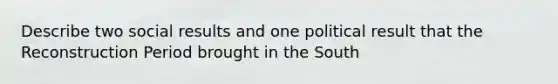 Describe two social results and one political result that the Reconstruction Period brought in the South