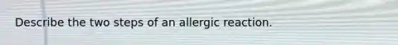 Describe the two steps of an allergic reaction.