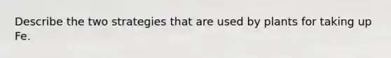 Describe the two strategies that are used by plants for taking up Fe.