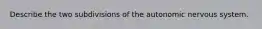 Describe the two subdivisions of the autonomic nervous system.