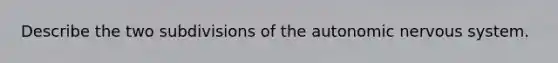 Describe the two subdivisions of the autonomic nervous system.