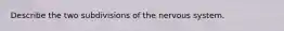 Describe the two subdivisions of the nervous system.