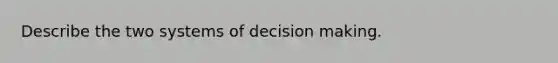 Describe the two systems of decision making.