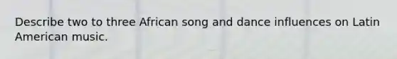 Describe two to three African song and dance influences on Latin American music.