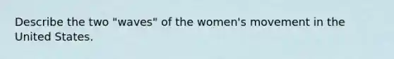 Describe the two "waves" of the women's movement in the United States.