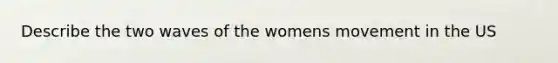 Describe the two waves of the womens movement in the US