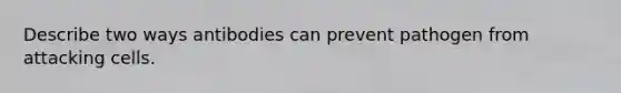 Describe two ways antibodies can prevent pathogen from attacking cells.