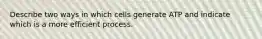 Describe two ways in which cells generate ATP and indicate which is a more efficient process.