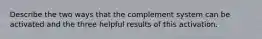 Describe the two ways that the complement system can be activated and the three helpful results of this activation.