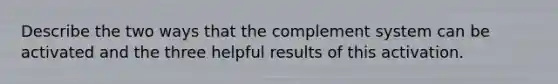 Describe the two ways that the complement system can be activated and the three helpful results of this activation.