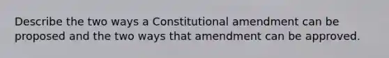 Describe the two ways a Constitutional amendment can be proposed and the two ways that amendment can be approved.