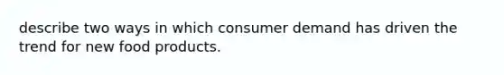 describe two ways in which consumer demand has driven the trend for new food products.