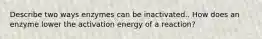 Describe two ways enzymes can be inactivated.. How does an enzyme lower the activation energy of a reaction?