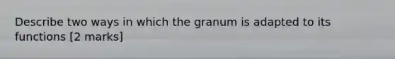 Describe two ways in which the granum is adapted to its functions [2 marks]