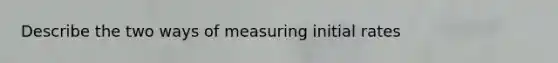 Describe the two ways of measuring initial rates