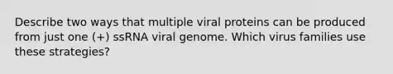 Describe two ways that multiple viral proteins can be produced from just one (+) ssRNA viral genome. Which virus families use these strategies?