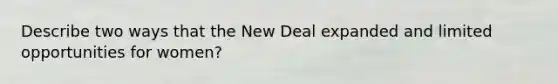 Describe two ways that the New Deal expanded and limited opportunities for women?