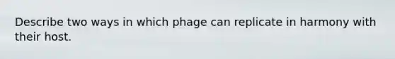 Describe two ways in which phage can replicate in harmony with their host.