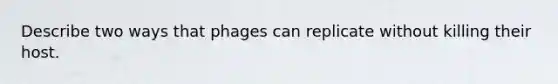 Describe two ways that phages can replicate without killing their host.