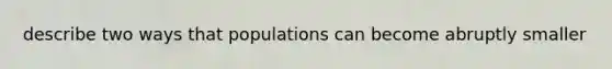 describe two ways that populations can become abruptly smaller