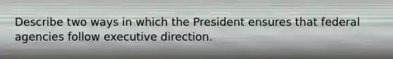 Describe two ways in which the President ensures that federal agencies follow executive direction.