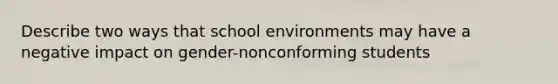 Describe two ways that school environments may have a negative impact on gender-nonconforming students