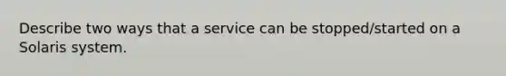 Describe two ways that a service can be stopped/started on a Solaris system.