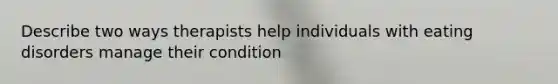Describe two ways therapists help individuals with eating disorders manage their condition