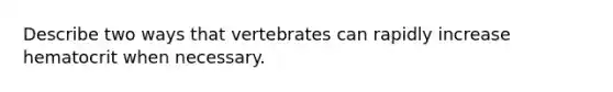 Describe two ways that vertebrates can rapidly increase hematocrit when necessary.