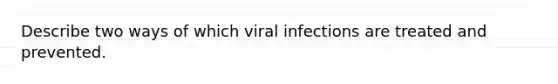 Describe two ways of which viral infections are treated and prevented.