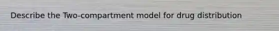 Describe the Two-compartment model for drug distribution