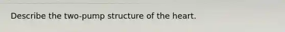 Describe the two-pump structure of the heart.
