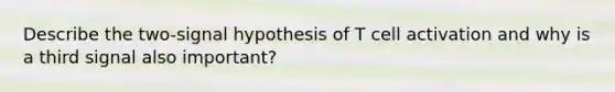 Describe the two-signal hypothesis of T cell activation and why is a third signal also important?