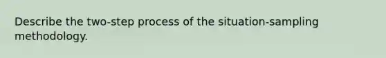 Describe the two-step process of the situation-sampling methodology.