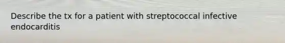 Describe the tx for a patient with streptococcal infective endocarditis