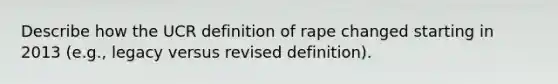 Describe how the UCR definition of rape changed starting in 2013 (e.g., legacy versus revised definition).