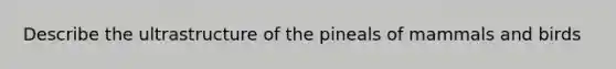 Describe the ultrastructure of the pineals of mammals and birds