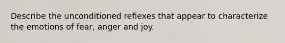 Describe the unconditioned reflexes that appear to characterize the emotions of fear, anger and joy.