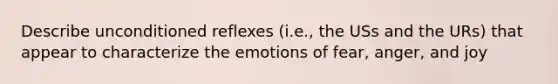 Describe unconditioned reflexes (i.e., the USs and the URs) that appear to characterize the emotions of fear, anger, and joy