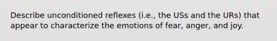 Describe unconditioned reflexes (i.e., the USs and the URs) that appear to characterize the emotions of fear, anger, and joy.