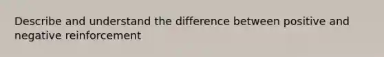 Describe and understand the difference between positive and negative reinforcement