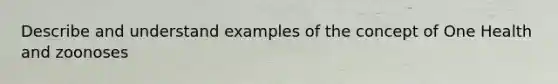 Describe and understand examples of the concept of One Health and zoonoses