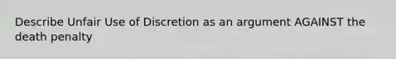 Describe Unfair Use of Discretion as an argument AGAINST the death penalty